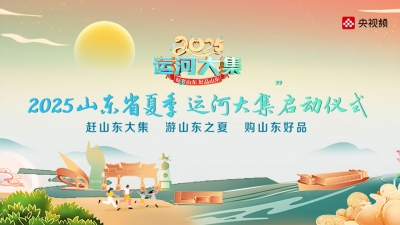 德报直播 | 2025山东省夏季“运河大集”热力启幕！嗨翻一夏