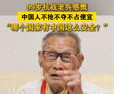 99岁抗战老兵感慨，中国人不抢不夺不占便宜，“哪个国家有中国这么安全？”
