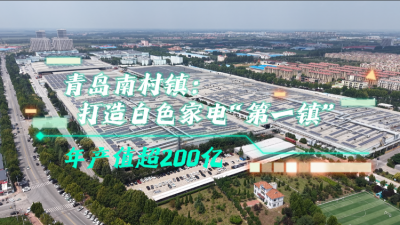 解码“小镇冠军”丨青岛南村镇：打造白色家电“第一镇”，年产值超200亿元