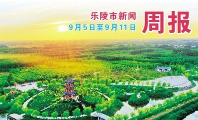 乐陵市新闻周报（9月5日至9月11日）