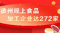 一图读懂 | 德州规上食品加工企业达272家 形成六大领域为支撑产业链体系