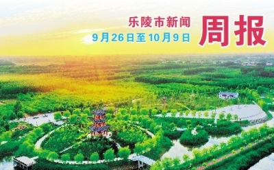 乐陵市新闻周报（9月26日至10月9日）