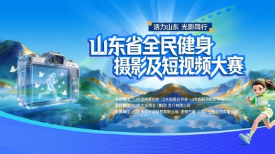 活力山东 光影同行！山东省全民健身摄影及短视频大赛启动