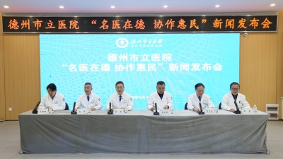 优质医疗资源下沉惠及百姓 | 德州市立医院召开“名医在德 协作惠民”新闻发布会