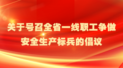 关于号召全省一线职工争做安全生产标兵的倡议