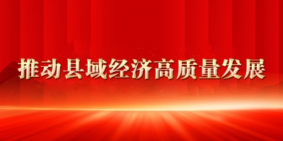 全市县域经济高质量发展暨强县产业帮扶弱县工作会议引发热烈反响 | 全力推动县域经济提质提速
