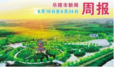 乐陵市新闻周报（6月18日至6月24日）