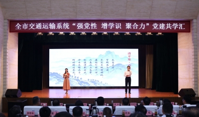全市交通运输系统举办“强党性 增学识 聚合力”党建共学汇活动