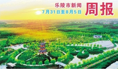 乐陵市新闻周报（7月31日至8月5日）
